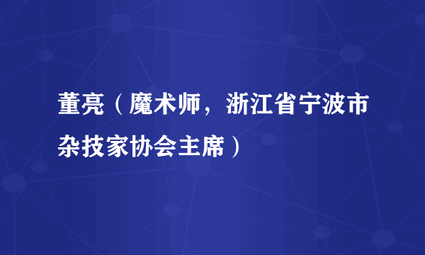 董亮（魔术师，浙江省宁波市杂技家协会主席）