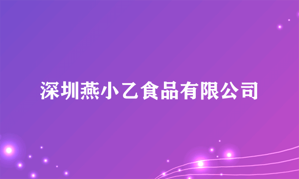 深圳燕小乙食品有限公司