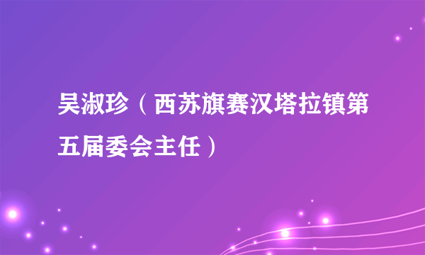 吴淑珍（西苏旗赛汉塔拉镇第五届委会主任）