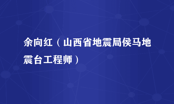 余向红（山西省地震局侯马地震台工程师）