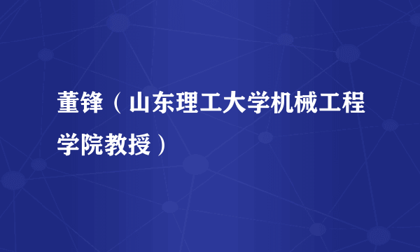 董锋（山东理工大学机械工程学院教授）