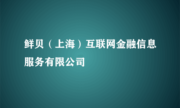 鲜贝（上海）互联网金融信息服务有限公司