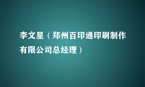 李文星（郑州百印通印刷制作有限公司总经理）