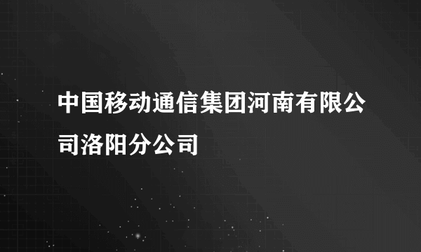 中国移动通信集团河南有限公司洛阳分公司