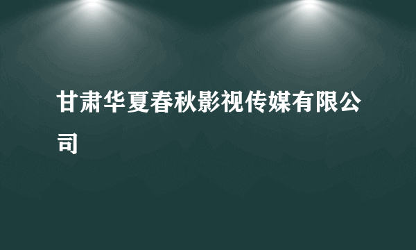 甘肃华夏春秋影视传媒有限公司