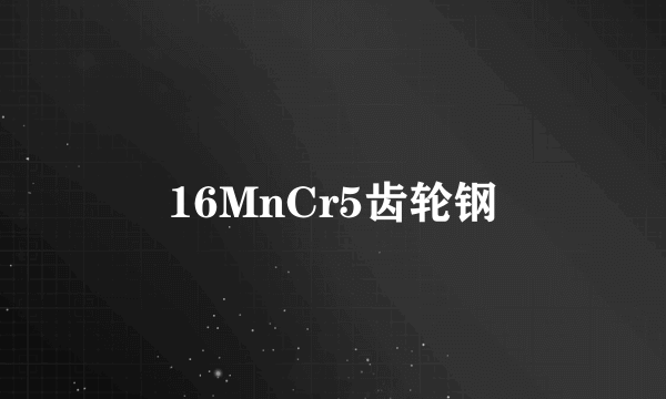 16MnCr5齿轮钢