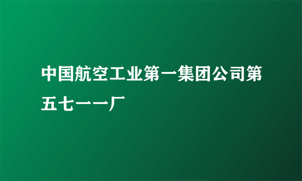 中国航空工业第一集团公司第五七一一厂