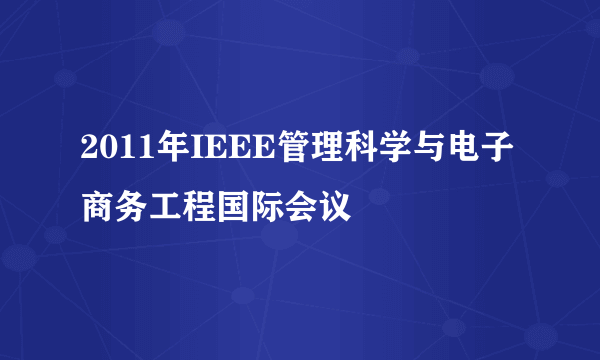 2011年IEEE管理科学与电子商务工程国际会议