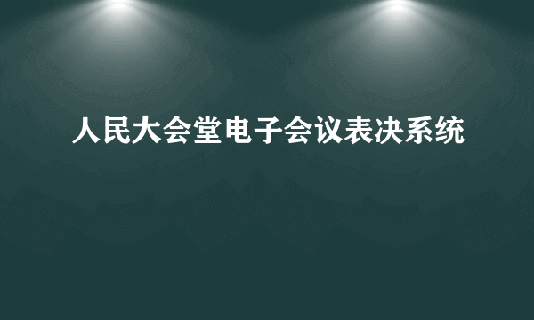 人民大会堂电子会议表决系统