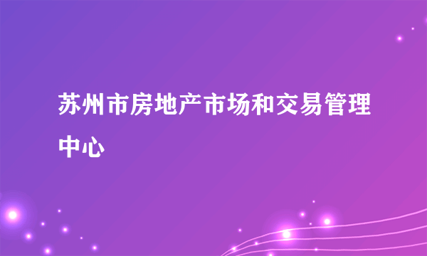 苏州市房地产市场和交易管理中心