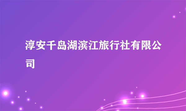 淳安千岛湖滨江旅行社有限公司