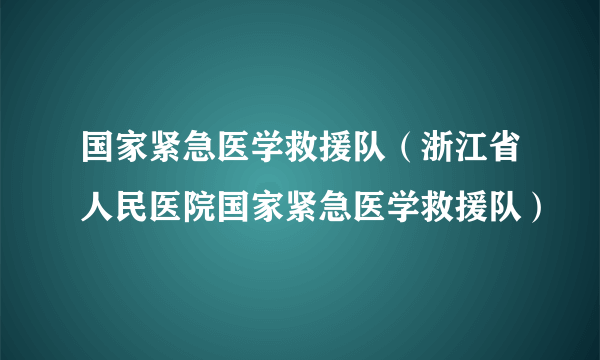 国家紧急医学救援队（浙江省人民医院国家紧急医学救援队）