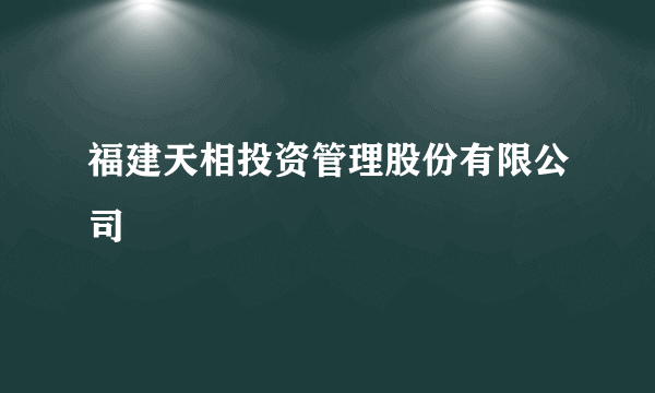 福建天相投资管理股份有限公司