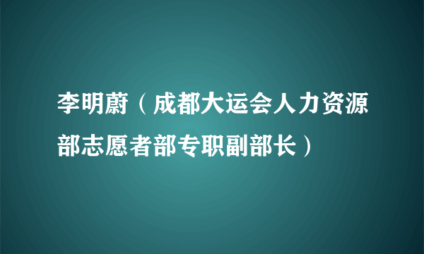 李明蔚（成都大运会人力资源部志愿者部专职副部长）