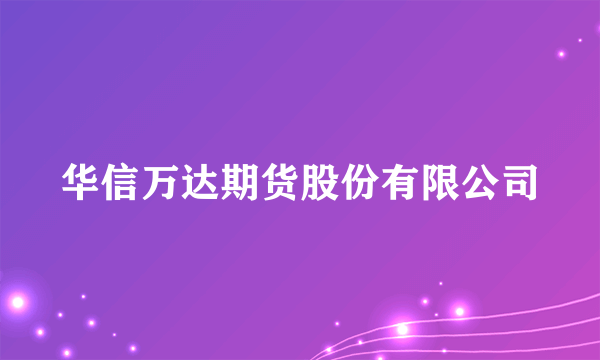 华信万达期货股份有限公司