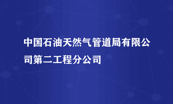 中国石油天然气管道局有限公司第二工程分公司