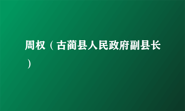 周权（古蔺县人民政府副县长）