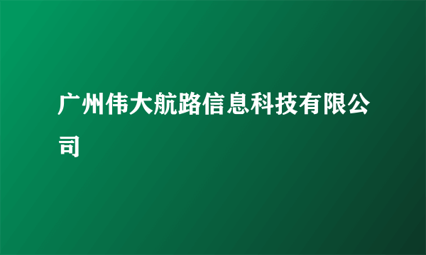 广州伟大航路信息科技有限公司