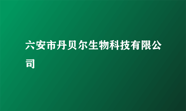 六安市丹贝尔生物科技有限公司