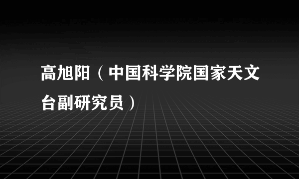 高旭阳（中国科学院国家天文台副研究员）