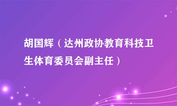 胡国辉（达州政协教育科技卫生体育委员会副主任）