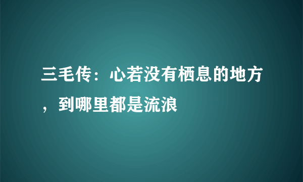 三毛传：心若没有栖息的地方，到哪里都是流浪