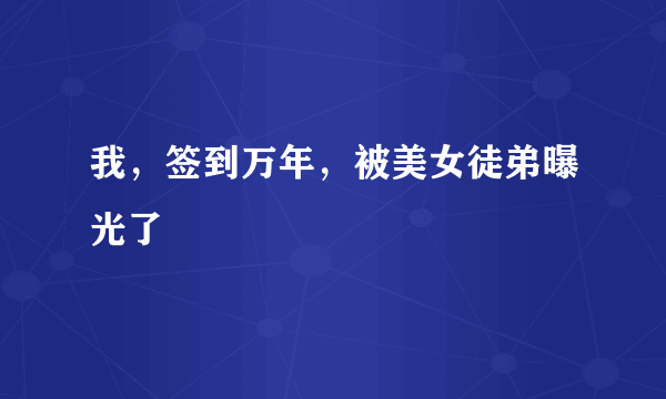 我，签到万年，被美女徒弟曝光了