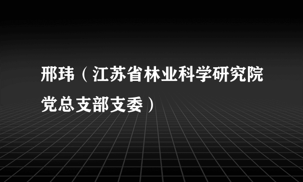 邢玮（江苏省林业科学研究院党总支部支委）