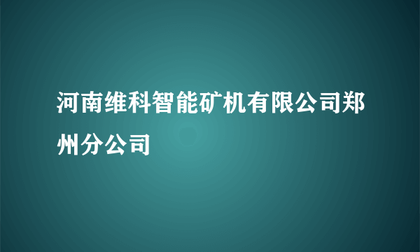 河南维科智能矿机有限公司郑州分公司