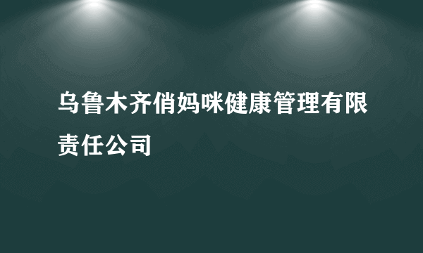 乌鲁木齐俏妈咪健康管理有限责任公司