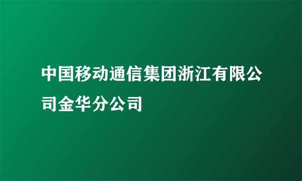 中国移动通信集团浙江有限公司金华分公司