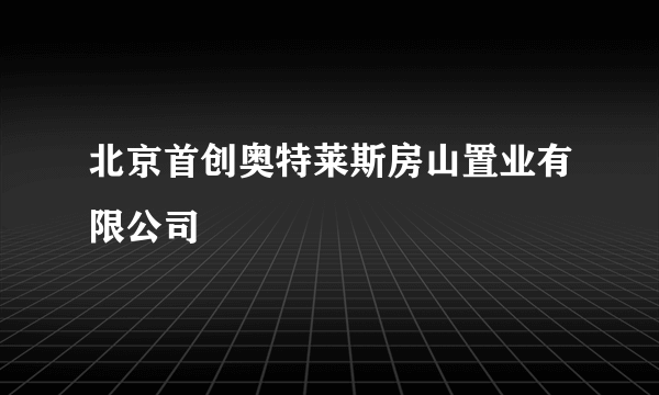 北京首创奥特莱斯房山置业有限公司