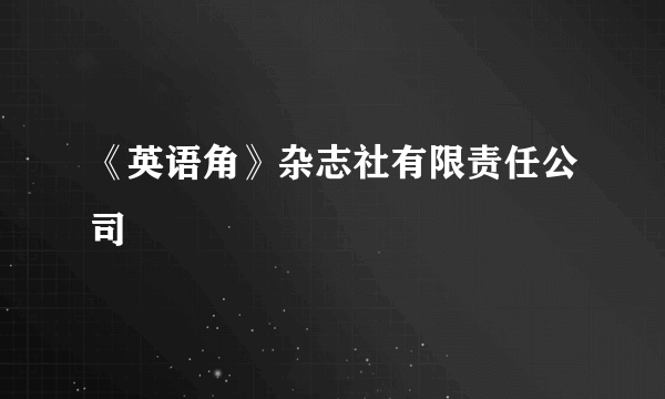 《英语角》杂志社有限责任公司