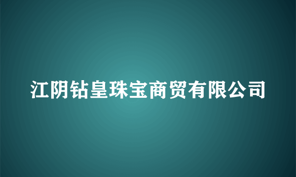 江阴钻皇珠宝商贸有限公司