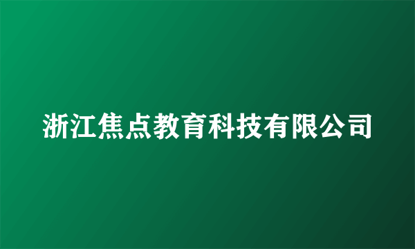 浙江焦点教育科技有限公司