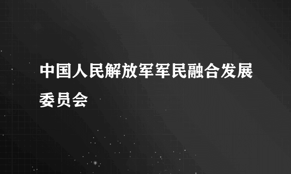 中国人民解放军军民融合发展委员会