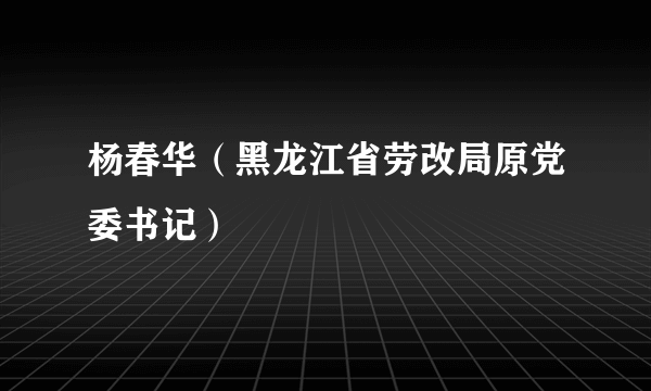 杨春华（黑龙江省劳改局原党委书记）