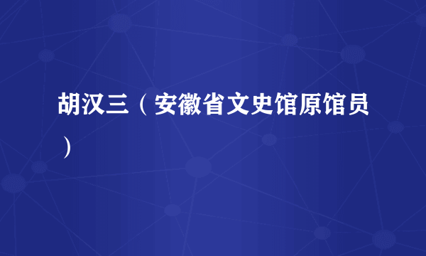 胡汉三（安徽省文史馆原馆员）