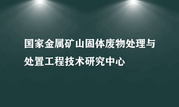 国家金属矿山固体废物处理与处置工程技术研究中心