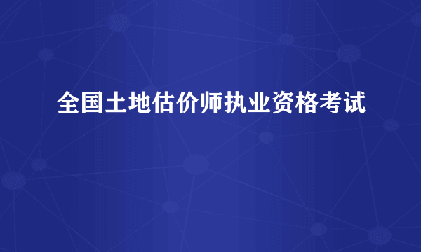 全国土地估价师执业资格考试