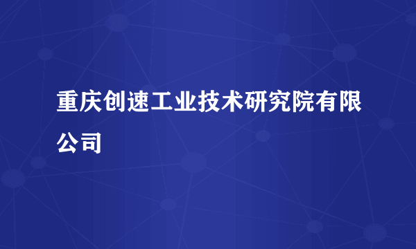 重庆创速工业技术研究院有限公司