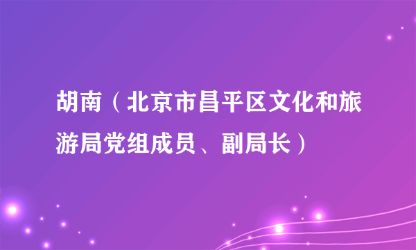 胡南（北京市昌平区文化和旅游局党组成员、副局长）