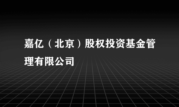 嘉亿（北京）股权投资基金管理有限公司