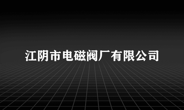 江阴市电磁阀厂有限公司