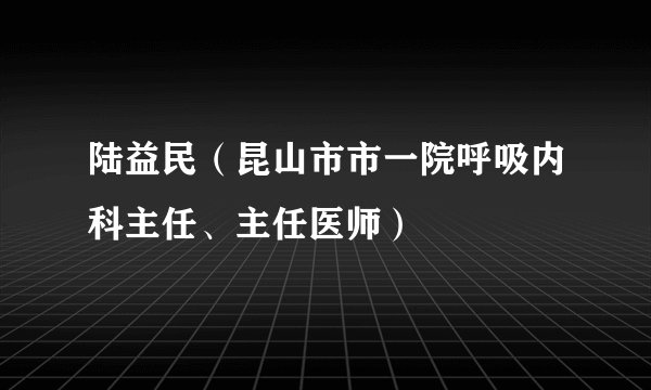 陆益民（昆山市市一院呼吸内科主任、主任医师）