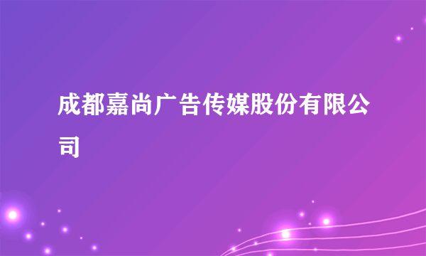 成都嘉尚广告传媒股份有限公司