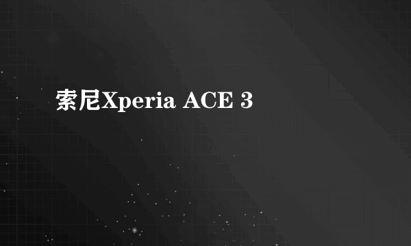 索尼Xperia ACE 3