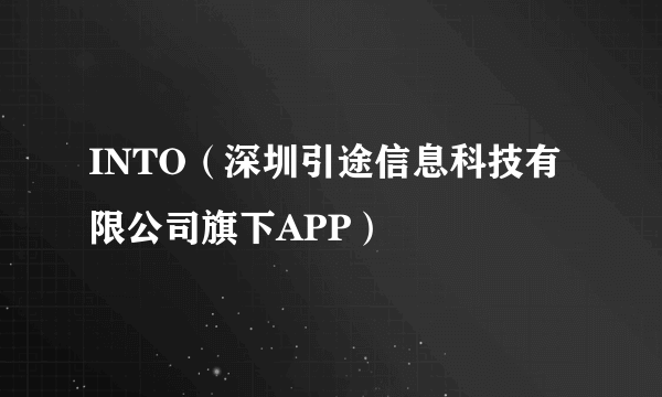 INTO（深圳引途信息科技有限公司旗下APP）