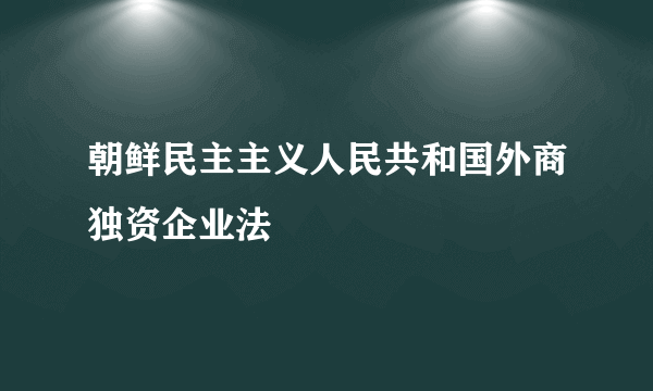 朝鲜民主主义人民共和国外商独资企业法