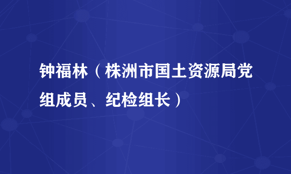 钟福林（株洲市国土资源局党组成员、纪检组长）